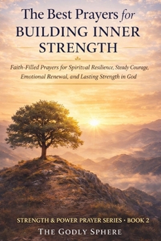 The Best Prayers for Building Inner Strength: Faith-Filled Prayers for Spiritual Resilience, Steady Courage, Emotional Renewal, and Lasting Strength in God (Strength & Power Prayer Series)