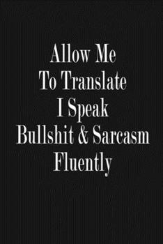 Paperback Allow Me To Translate - I Speak Bullshit and Sarcasm Fluently: Funny Satirical Quote Journal Notebook, 6 x 9 Inches,120 Lined Writing Pages, Matte Fin Book