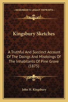 Paperback Kingsbury Sketches: A Truthful And Succinct Account Of The Doings And Misdoings Of The Inhabitants Of Pine Grove (1875) Book