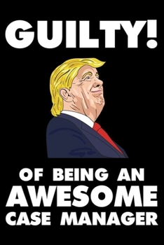 Guilty! Of Being An Awesome Case Manager: Trump 2020 Notebook, Presidential Election, Funny Productivity Planner, Daily Organizer For Work, Schedule Book