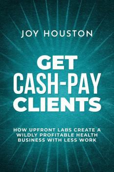 Paperback Get Cash-Pay Clients: How Upfront Labs Create A Wildly Profitable Health Business With Less Work Book