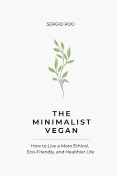 The Minimalist Vegan: How to Live a More Ethical, Eco-Friendly, and Healthier Life