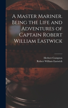 Hardcover A Master Mariner. Being the Life and Adventures of Captain Robert William Eastwick Book