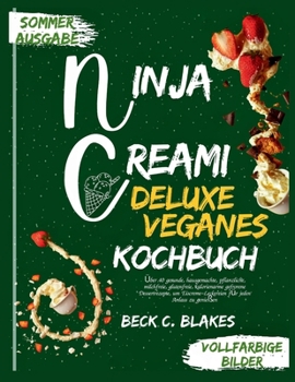 NINJA CREAMI DELUXE VEGANES KOCHBUCH: Über 40 gesunde, hausgemachte, pflanzliche, milchfreie, glutenfreie, kalorienarme gefrorene Dessertrezepte, um ... für jeden Anlass zu genießen (German Edition)