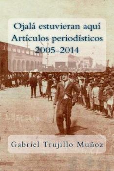 Ojal� Estuvieran Aqu� (Art�culos Period�sticos 2005-2014)