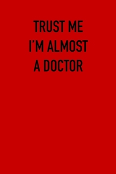 TRUST ME IM ALMOST  A Doctor: 6x9 Journal sarcastic work hospital notebook gift presents for under 10 dollars