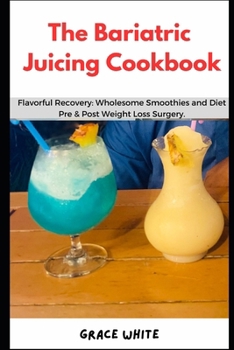 Paperback The Bariatric Juicing Cookbook: Flavorful Gastric Bypass Recovery- Wholesome Fruit and Vegetable Blends Pre and Post Weight Loss Surgery Book