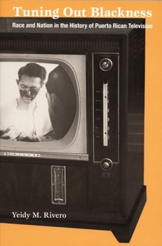 Tuning Out Blackness: Race and Nation in the History of Puerto Rican Television (Console-ing Passions) - Book  of the Console-ing Passions: Television and Cultural Power