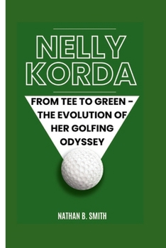 Paperback Nelly Korda: From Tee to Green - The Evolution of Her Golfing Odyssey Book