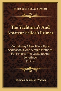 The Yachtman's And Amateur Sailor's Primer: Containing A Few Hints Upon Seamanship, And Simple Methods For Finding The Latitude And Longitude