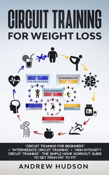 Paperback Circuit Training for Weight Loss: Circuit Training for Beginners + Intermediate Circuit Training + High Intensity Circuit Training. The Simple Home Wo Book