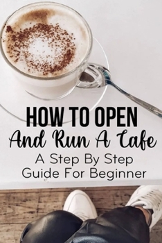 Paperback How To Open And Run A Cafe A Step By Step Guide For Beginner: Coffee Shop Book