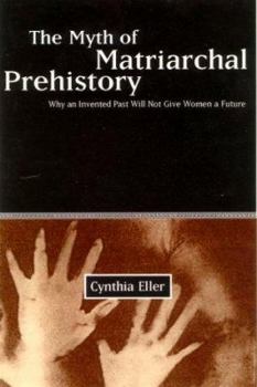 Hardcover The Myth of Matriarchal Prehistory: Why an Invented Past Will Not Give Women a Future Book
