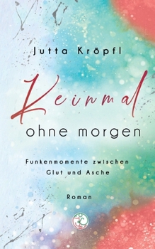 Keinmal ohne morgen: Funkenmomente zwischen Glut und Asche (German Edition)