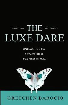 Paperback The Luxe Dare: Unleashing the Jesus Girl in Business in YOU. Book