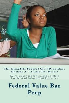 Paperback The Complete Federal Civil Procedure Outline A - Z (All The Rules): Every lawyer and law sudent's perfect handbook of federal Civil Procedure Book