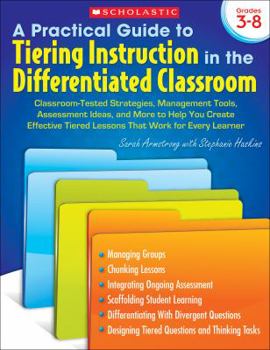 Paperback A Practical Guide to Tiering Instruction in the Differentiated Classroom: Classroom-Tested Strategies, Management Tools, Assessment Ideas, and More to Book