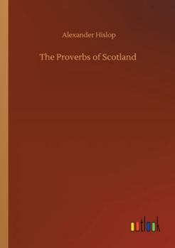 The Proverbs of Scotland with Explanatory and illustrative Notes and a Glossary