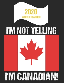 2020 Weekly Planner I'm Not Yelling I'm Canadian: Funny Canada Flag Quote Dated Calendar With To-Do List