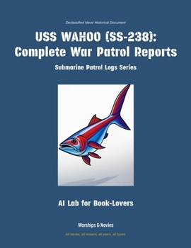 USS Wahoo (Ss-238): Complete War Patrol Reports (Submarine Patrol Logs)