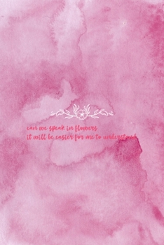 Can We Speak In Flowers It Will Be Easier For Me To Understand: All Purpose 6x9 Blank Lined Notebook Journal Way Better Than A Card Trendy Unique Gift Pink Texture Wildflower