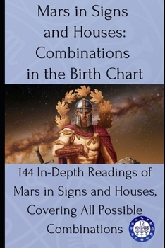 Paperback Mars in Signs and Houses: Combinations in the Birth Chart: 144 In-Depth Readings of Mars in Signs and Houses, Covering All Possible Combinations Book
