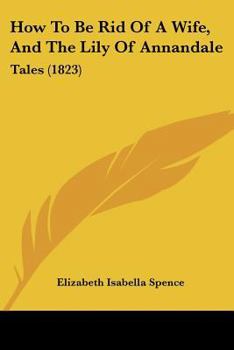 Paperback How To Be Rid Of A Wife, And The Lily Of Annandale: Tales (1823) Book