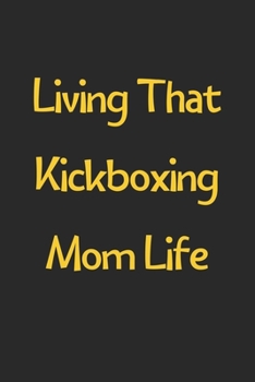 Living That Kickboxing Mom Life: Lined Journal, 120 Pages, 6 x 9, Funny Kickboxing Gift Idea, Black Matte Finish (Living That Kickboxing Mom Life Journal)