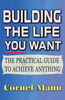 Paperback Building The Life You Want: The Practical Guide To Achieve Anything Book