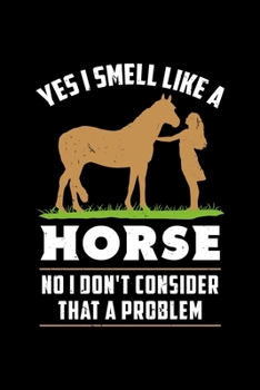 Yes I Smell Like A Horse No I Don´t Consider That A Problem: Horse Dot Grid 6x9 Notebook, Dotted Diary and Bullet Journal with 120 Pagesand Journal ... horseback rider or horse owner girl or woman