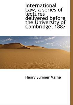 International Law, a Series of Lectures Delivered Before the University of Cambridge 1887