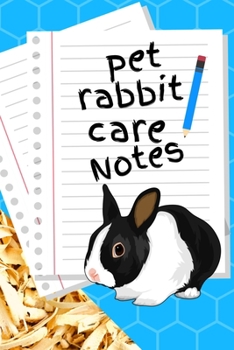 Pet Rabbit Care Notes : Custom Personalized Fun Kid-Friendly Daily Rabbit Log Book to Look after All Your Small Pet's Needs. Great for Recording Feeding, Water, Cleaning & Rabbit Activities