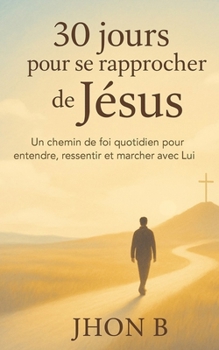 30 jours pour se rapprocher de Jésus: Un chemin de foi quotidien pour entendre, ressentir et marcher avec lui (30 jours pour transformer ta vie avec Dieu) (French Edition)
