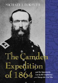 Paperback The Camden Expedition of 1864 and the Opportunity Lost by the Confederacy to Change the Civil War Book