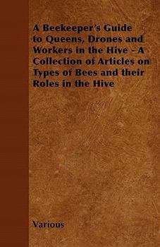 Paperback A Beekeeper's Guide to Queens, Drones and Workers in the Hive - A Collection of Articles on Types of Bees and Their Roles in the Hive Book