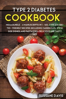 Type 2 Diabetes Cookbook: MEGA BUNDLE - 4 Manuscripts in 1 - 160+ Type 2 Diabetes - friendly recipes including casseroles, stew, side dishes, and pasta for a delicious and tasty diet