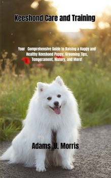 Paperback Keeshond Care and Training: Your Comprehensive Guide to Raising a Happy and Healthy Keeshond Puppy, Grooming Tips, Temperament, History, and More! Book