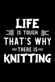 Life Is Tough That's Why There Is Knitting: Knitting Lover Journal | Great Christmas & Birthday Gift Idea for Knitting Fan | Knitting Theme Notebook | Knitting Fan Diary | 100 pages 6x9 inches