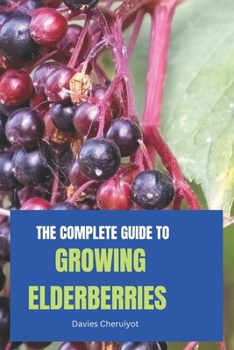 THE COMPLETE GUIDE TO GROWING ELDERBERRIES
