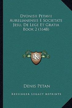 Paperback Dyonisii Petavii Aurelianensis E Societate Jesu, De Lege Et Gratia Book 2 (1648) [Latin] Book