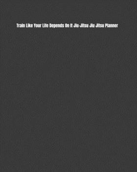 Paperback Train Like Your Life Depends On It Jiu-Jitsu Jiu Jitsu Planner: Weekly Monthly Goals, Nutrition, Competition Tracker, & Notes Book