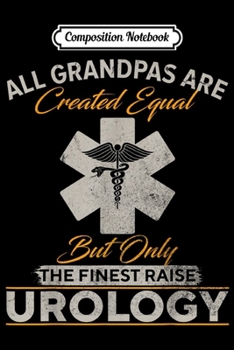 Composition Notebook: Only The Finest Grandpas Raise Urology Doctor Urologist Gift  Journal/Notebook Blank Lined Ruled 6x9 100 Pages