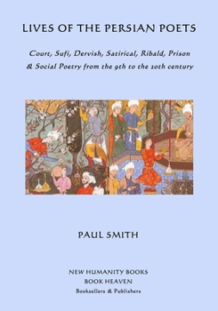 Paperback Lives of the Persian Poets: Court, Sufi, Dervish, Satirical, Ribald, Prison & Social Poetry from the 9th to the 2oth century Book