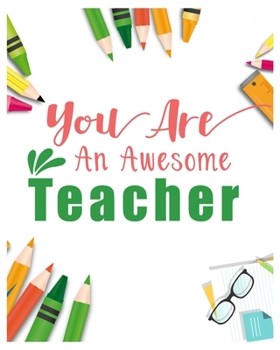 You Are An Awesome Teacher: Teacher Notebook, Teacher Gift Journal Planner, Teacher Appreciation Gifts, Teacher day gift for all kind of teacher who love teach and love everyday lesson planner.