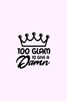 Paperback Too Glam To Give A Damn: Lined Blank Notebook Journal With Funny Sassy Saying On Cover, Great Gifts For Coworkers, Employees, Women, And Staff Book