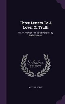 Hardcover Three Letters To A Lover Of Truth: Or, An Answer To Sacred Politics. By Melvill Horne, Book