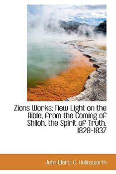 Paperback Zions Works: New Light on the Bible, from the Coming of Shiloh, the Spirit of Truth, 1828-1837 Book