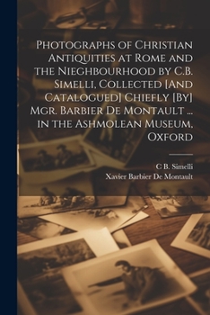 Paperback Photographs of Christian Antiquities at Rome and the Nieghbourhood by C.B. Simelli, Collected [And Catalogued] Chiefly [By] Mgr. Barbier De Montault . Book