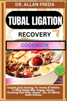 Tubal Ligation Recovery Cookbook: Complete Guide Unlocking The Secrets Of Nutrition To Rapid Healing After Surgery Success, Nourishing Meal Plans, Rec
