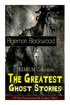 Paperback The PREMIUM Collection - The Greatest Ghost Stories of Algernon Blackwood (10 Best Supernatural & Fantasy Tales): The Empty House, The Willows, The Li Book